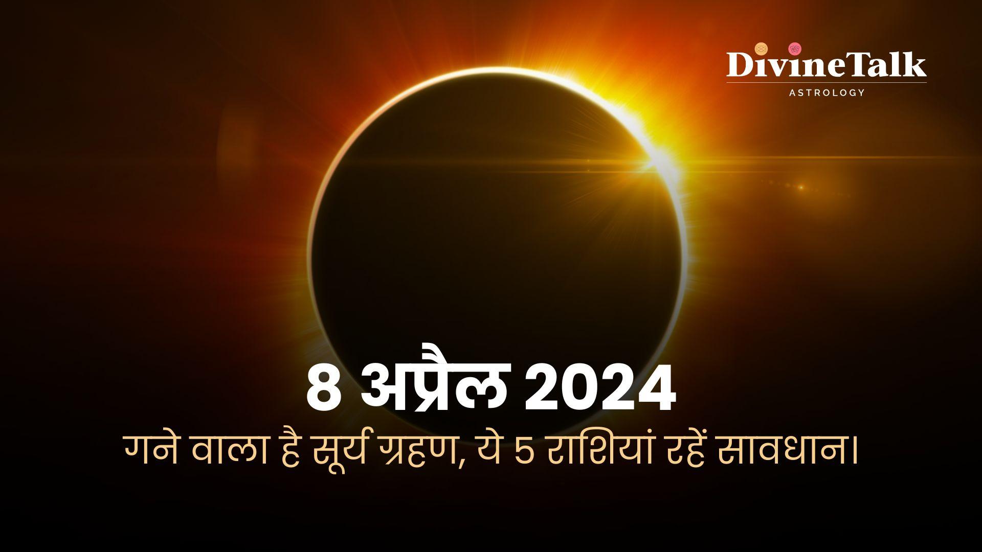 8 अप्रैल 2024: लगने वाला है सूर्य ग्रहण, ये 5राशियां रहें सावधान।
