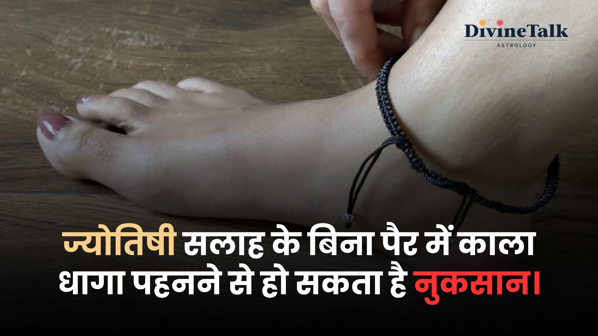ज्योतिषी सलाह के बिना पैर में काला धागा हो सकता है नुकसान।