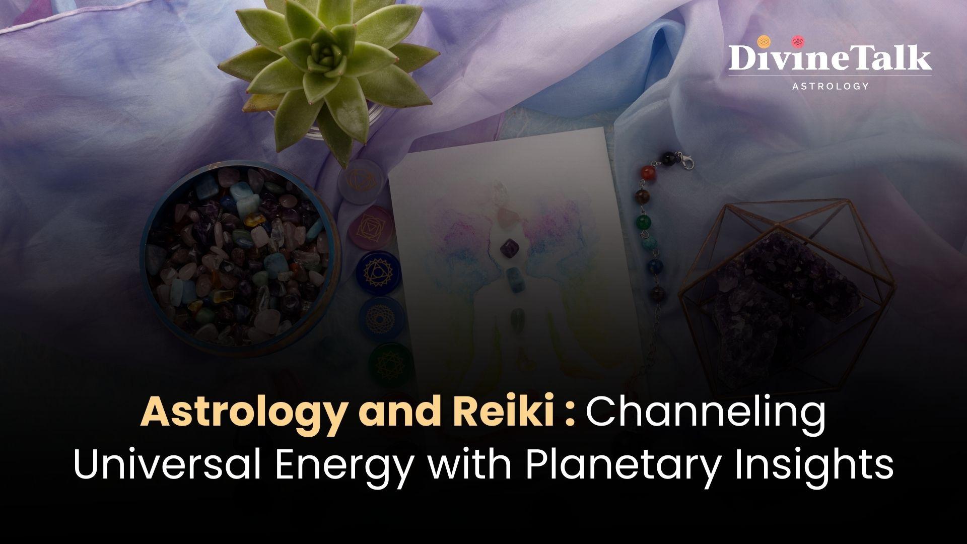 Astrology and Reiki: Channeling Universal Energy with Planetary Insights