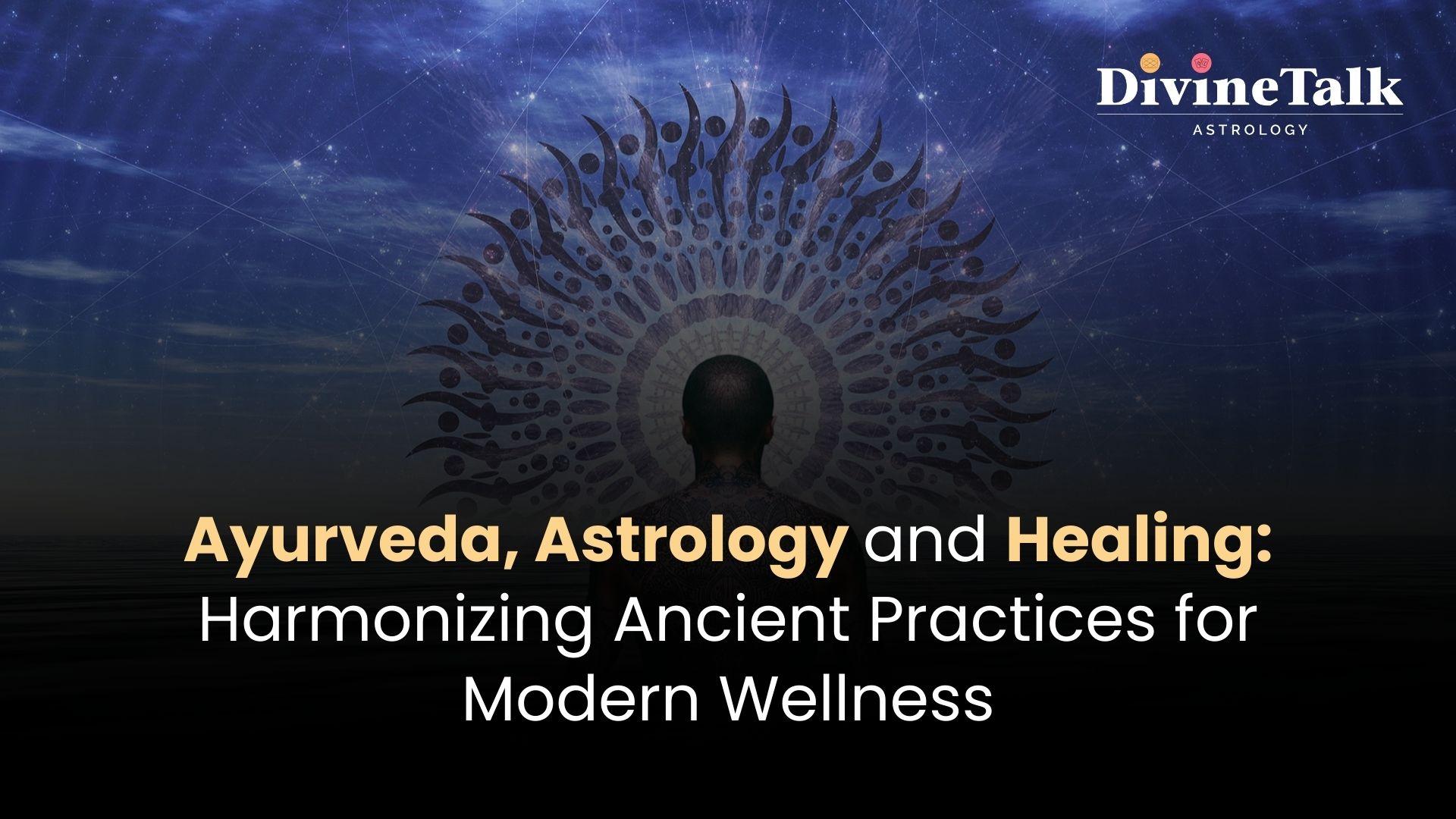 Ayurveda, Astrology, and Healing: Harmonizing Ancient Practices for Modern Wellness