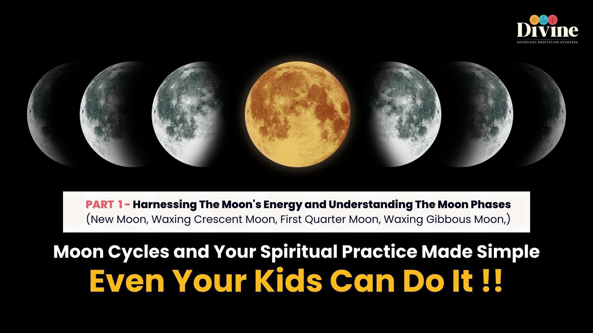 Moon Cycles and Your Spiritual Practice Made Simple - Even Your Kids Can Do It- ( Harnessing The Moon's Energy And Understanding The Moon Phases )