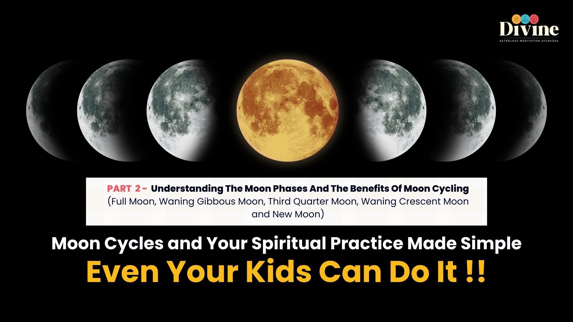 Moon Cycles and Your Spiritual Practice Made Simple - Even Your Kids Can Do It- ( Understanding The Moon Phases And The Benefits Of Moon Cycling )