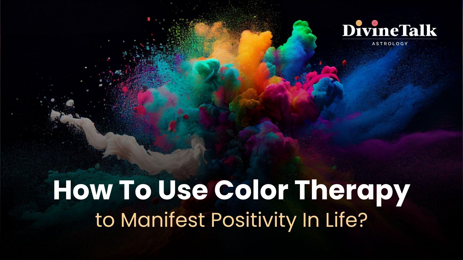 How do you use Colour Therapy to Manifest Positivity in life?