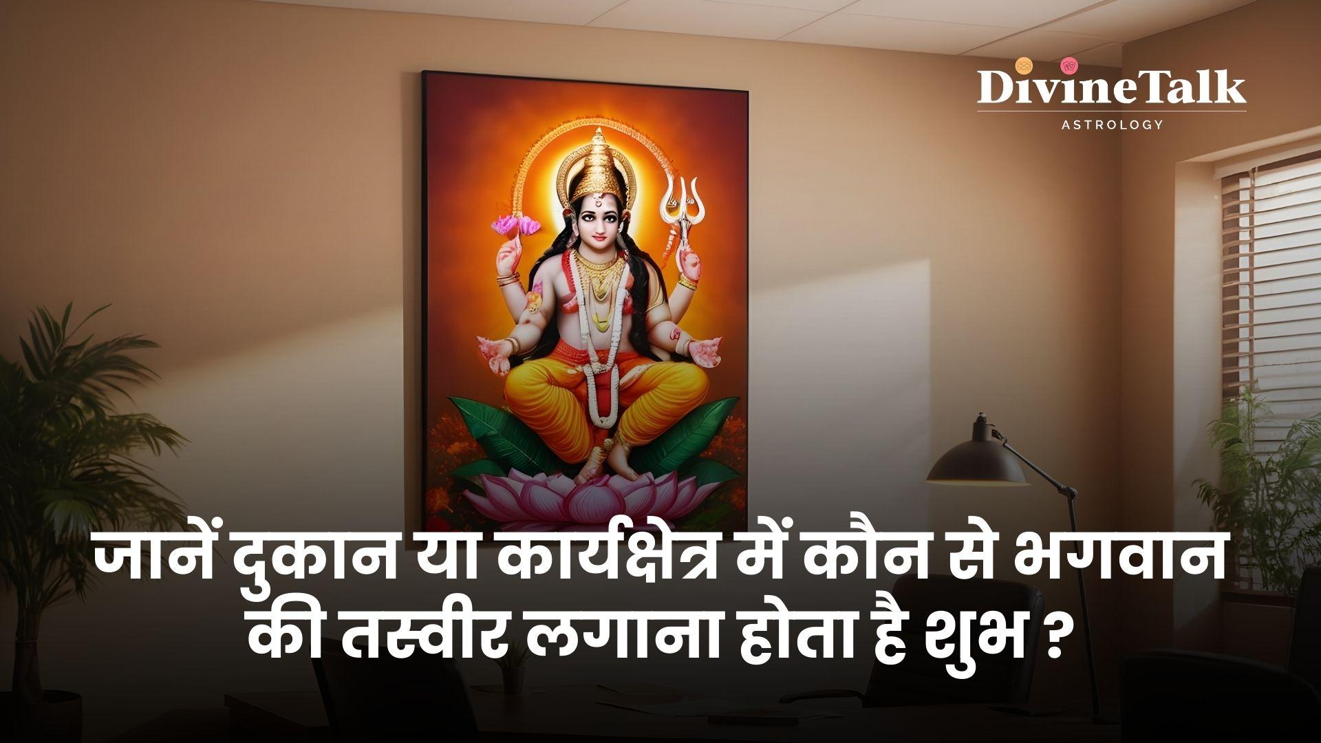 जानें दुकान या कार्यक्षेत्र में कौन से भगवान की तस्वीर लगाना होता है शुभ ?