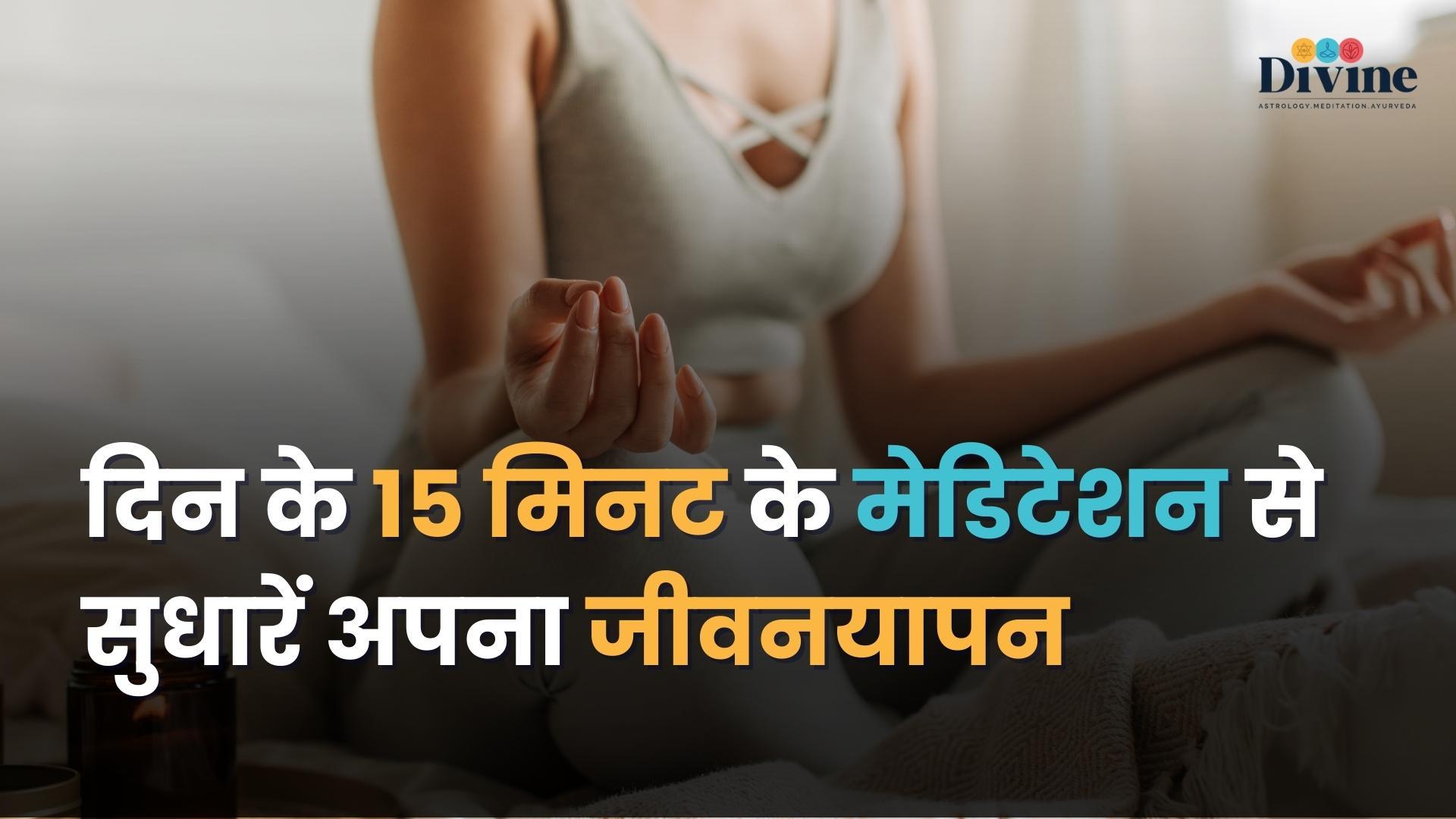 दिन के 15 मिनट के मेडिटेशन से सुधारें अपना जीवनयापन