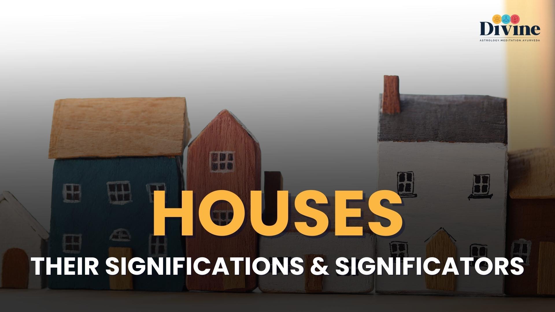 HOUSES : THEIR SIGNIFICATIONS & SIGNIFICATORS