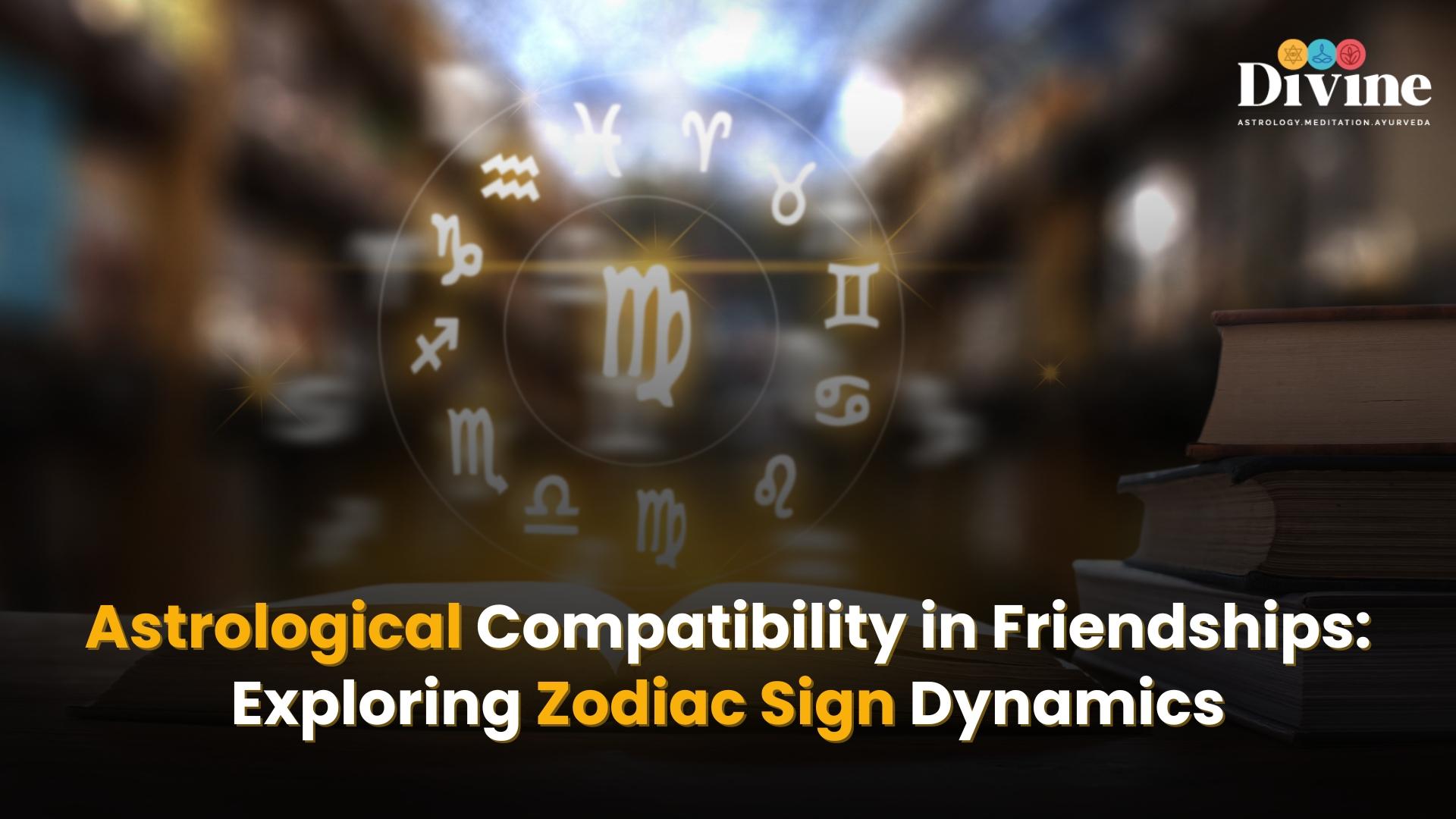 Astrological Compatibility in Friendships: Exploring Zodiac Sign Dynamics