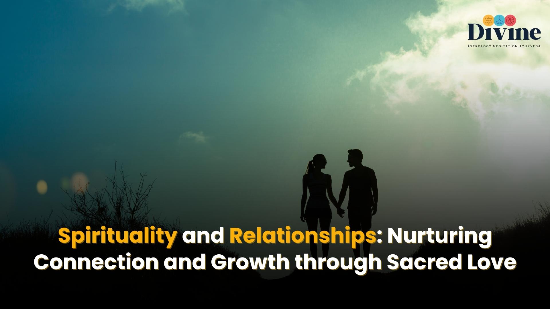 Spirituality and Relationships: Nurturing Connection and Growth through Sacred Love