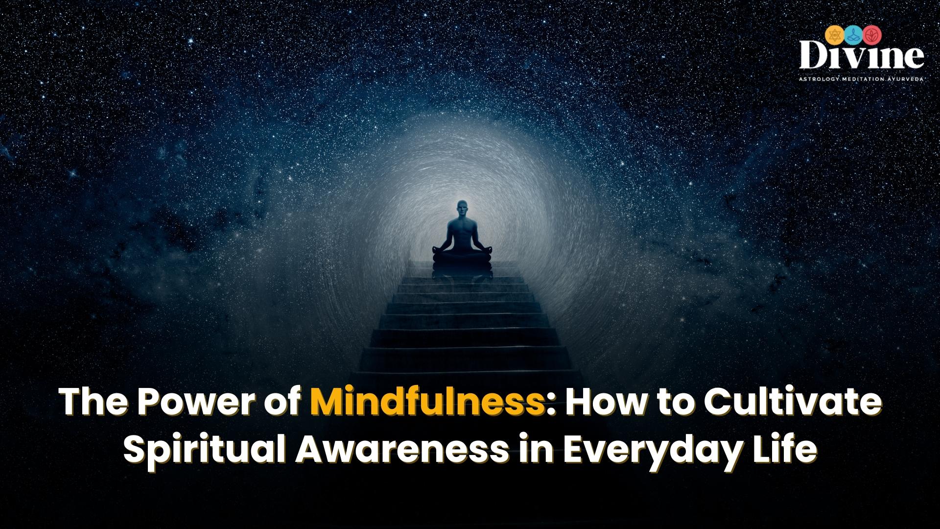 The Power of Mindfulness: How to Cultivate Spiritual Awareness in Everyday Life