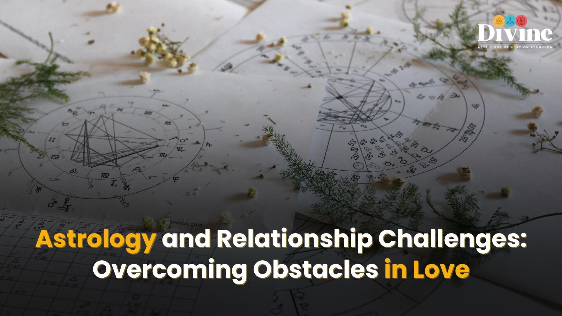 Astrology and Relationship Challenges: Overcoming Obstacles in Love