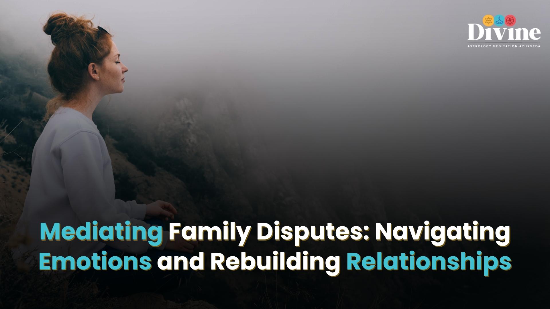 Mediating Family Disputes: Navigating Emotions and Rebuilding Relationships