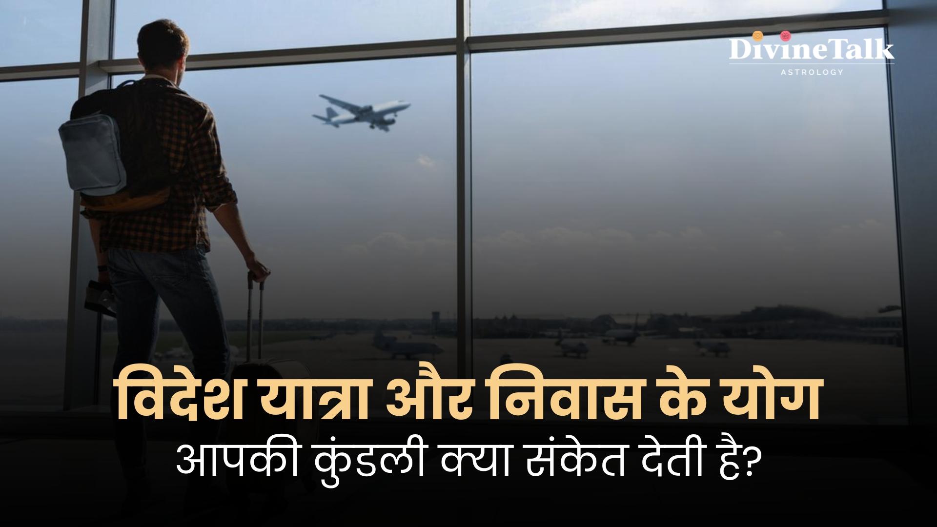 विदेश यात्रा और निवास के योग: आपकी कुंडली क्या संकेत देती है?