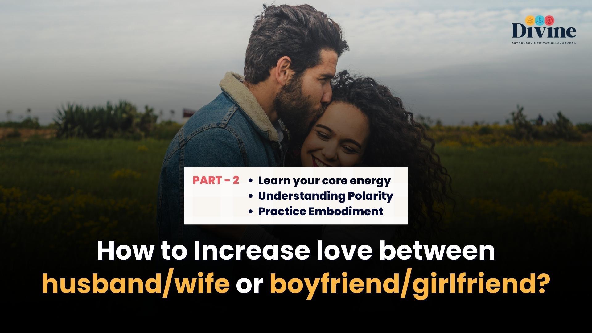 How To Increase Love Between Husband/Wife or Boyfriend/Girlfriend? ( Learn Your Core Energy, Understanding Polarity, Practice Embodiment  )