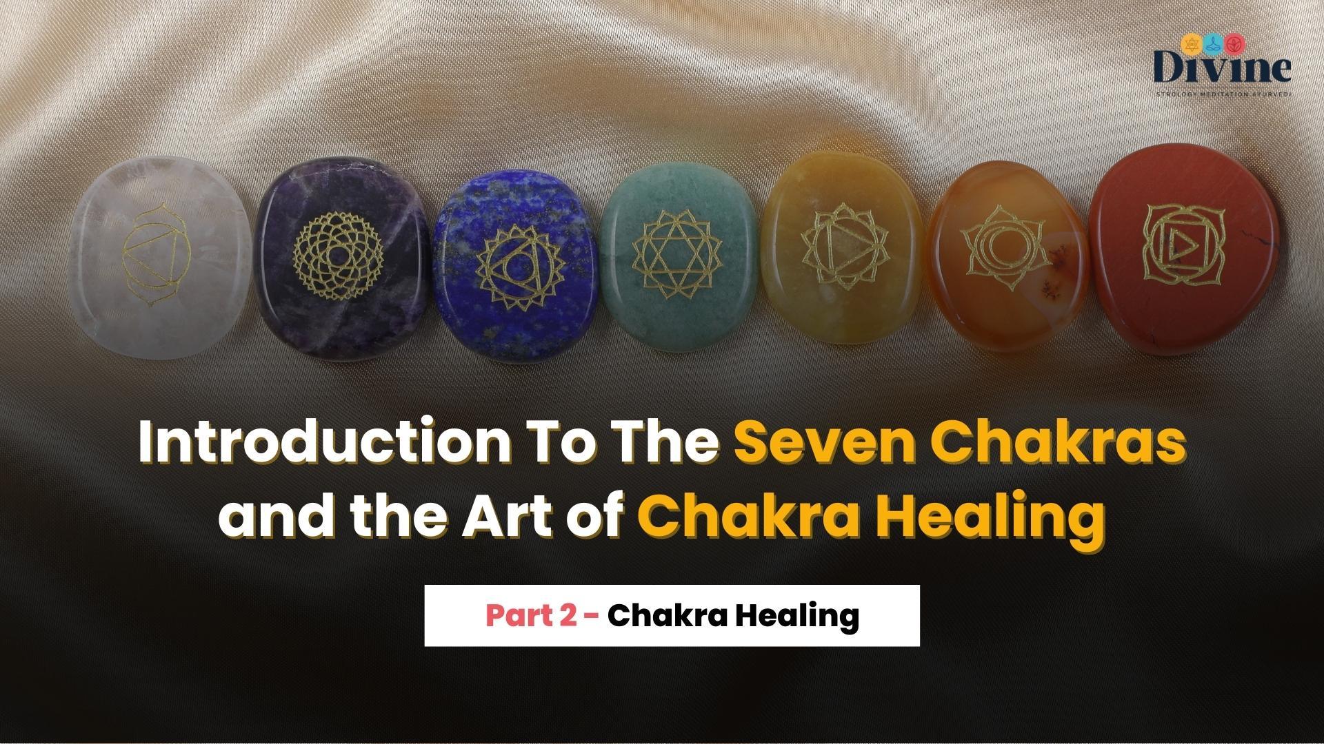 Introduction To The Seven Chakras and the Art of Chakra Healing :- Chakra Healing