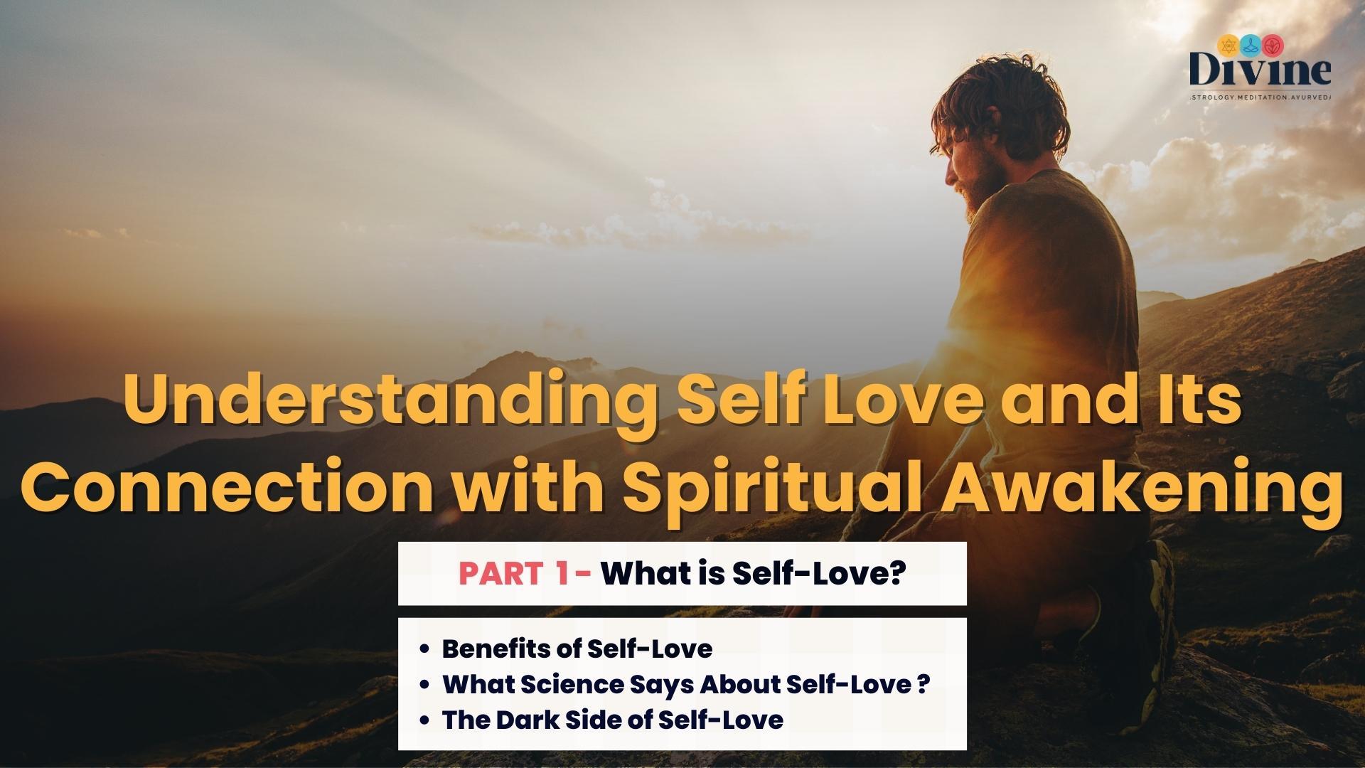 Understanding Self Love & Its Connection with Spiritual Awakening- ( What is Self-Love? , Benefits of Self-Love, What Science Says About Self-Love ?, The Dark Side of Self-Love )