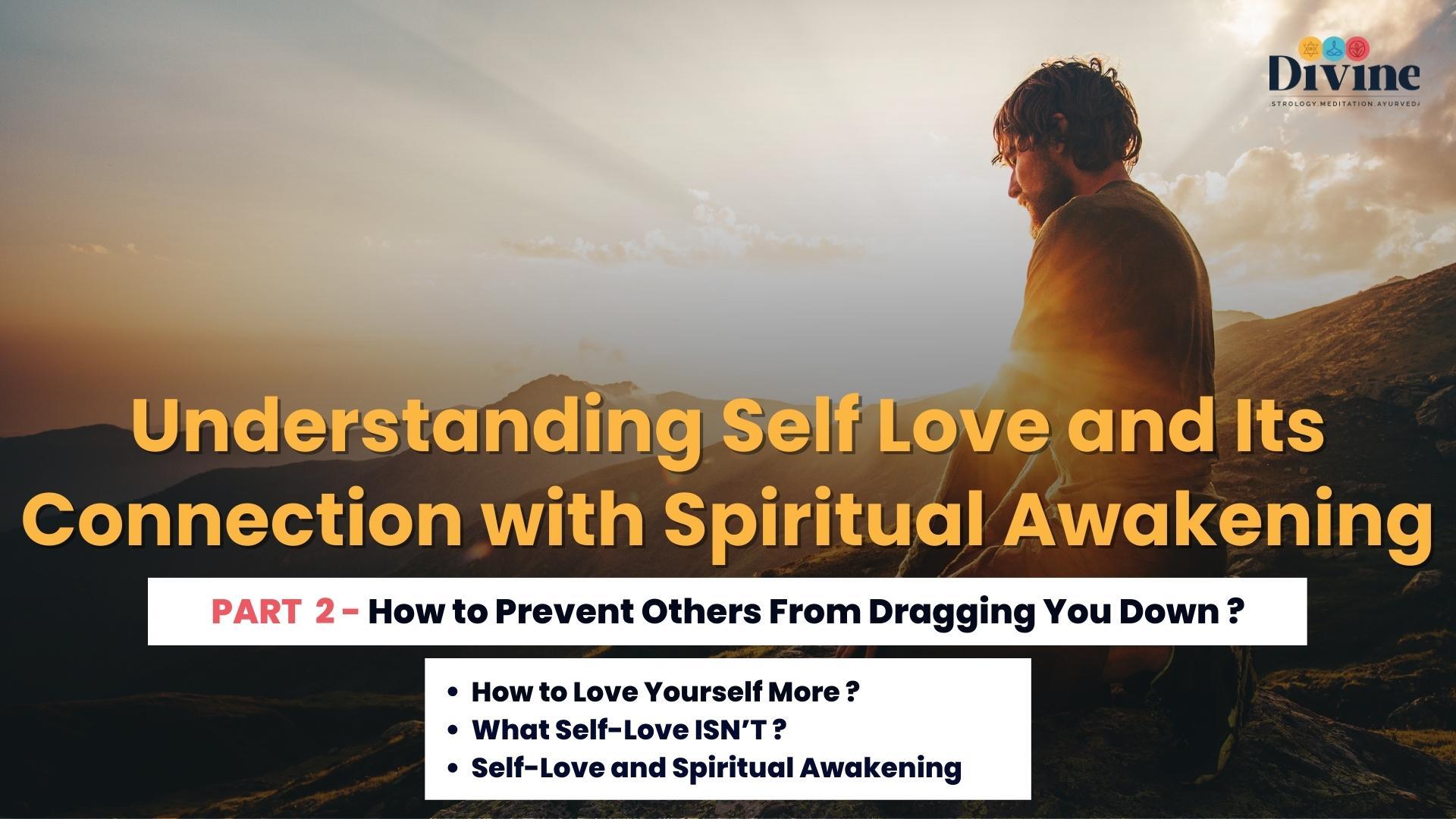 Understanding Self Love & Its Connection with Spiritual Awakening- ( How to Prevent Others From Dragging You Down?, How to Love Yourself More?, What Self-Love ISN’T?, Self-Love and Spiritual Awakening )