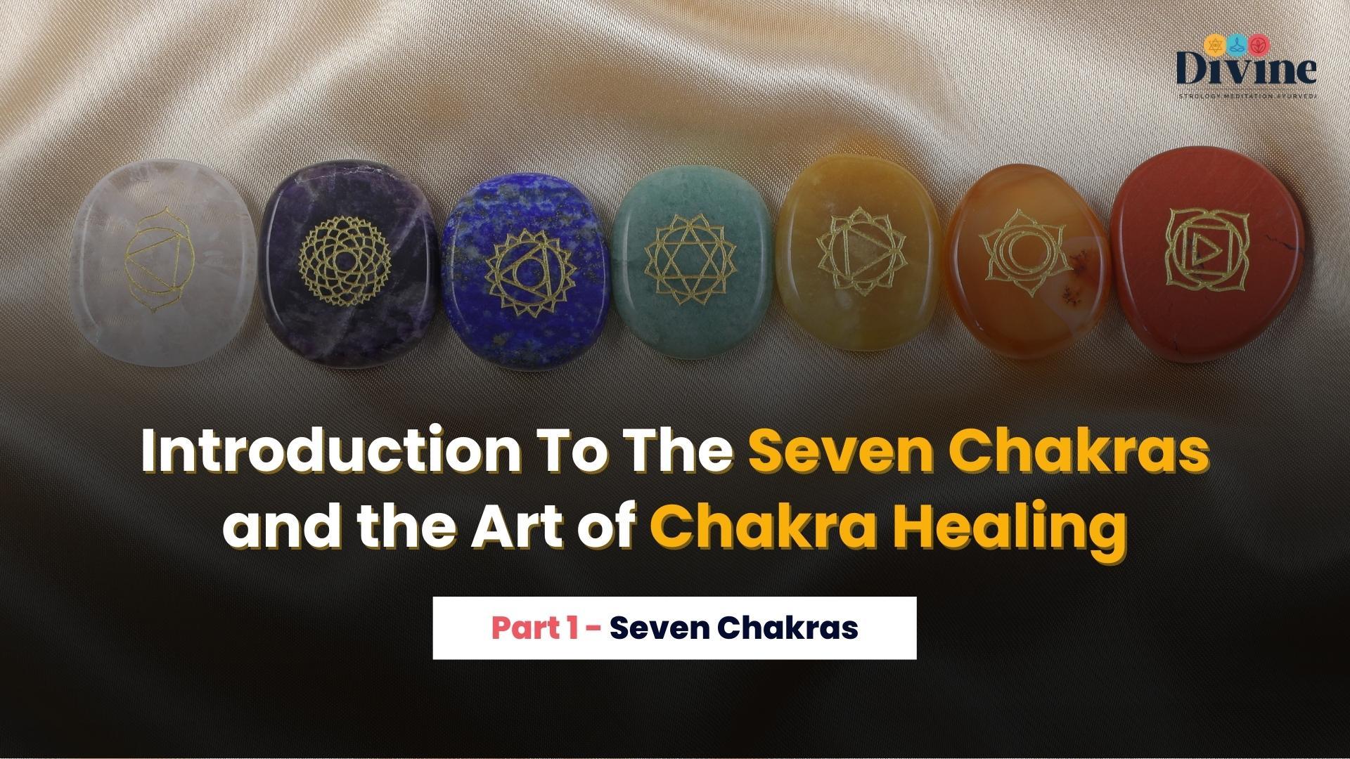 Introduction To The Seven Chakras and the Art of Chakra Healing :- Seven Chakras