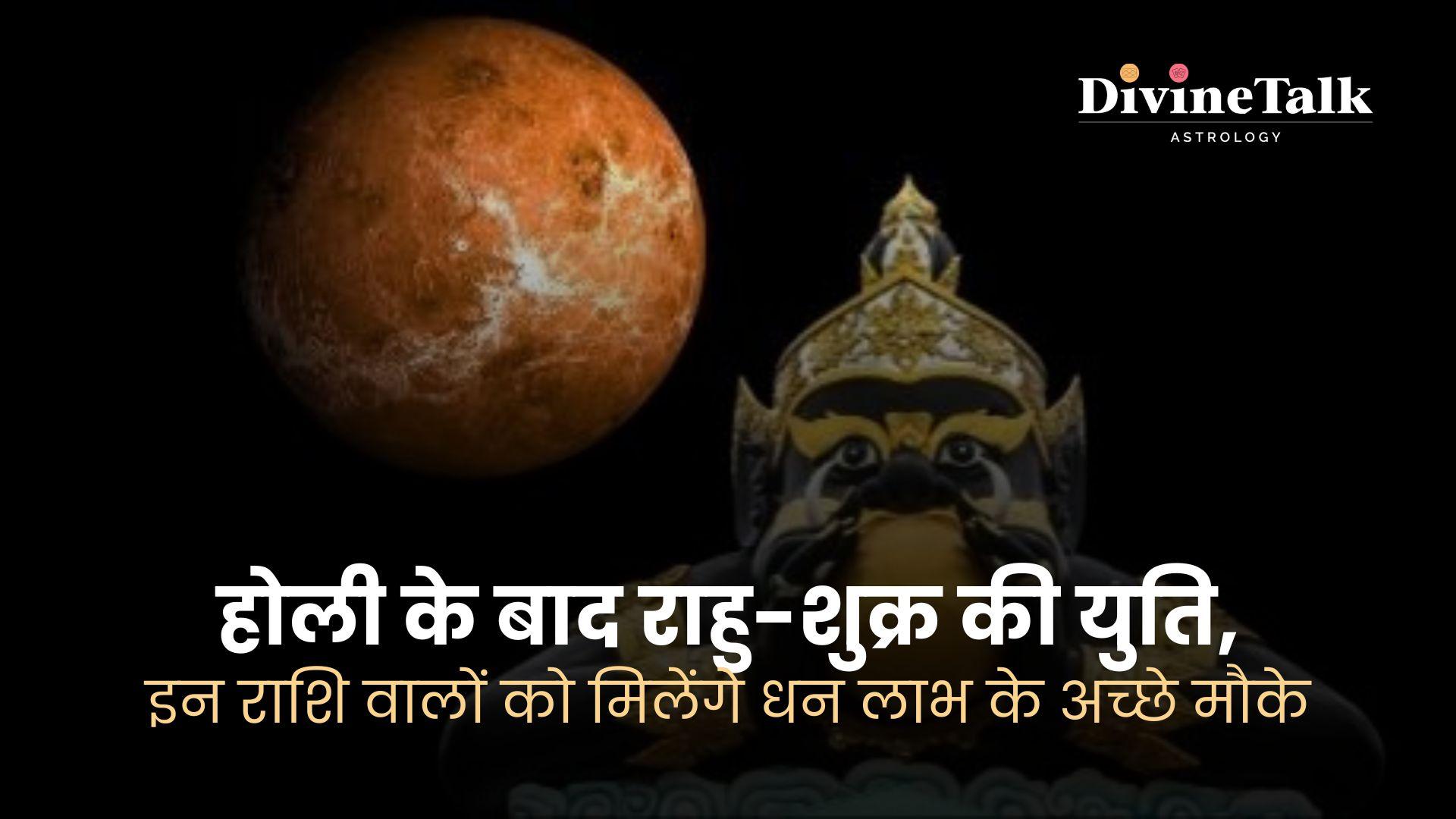 होली 2024 के बाद: राहु-शुक्र की युति, हो सकता है धन लाभ।