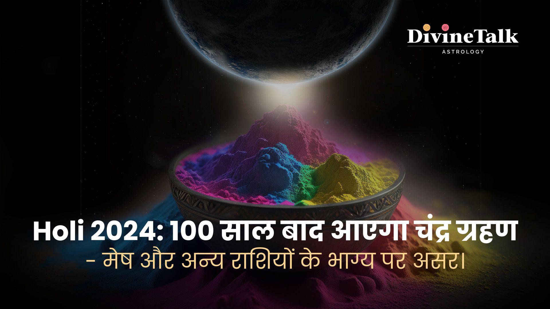 Holi 2024: 100 साल बाद आएगा चंद्र ग्रहण - मेष और अन्य राशियों के भाग्य पर असर।