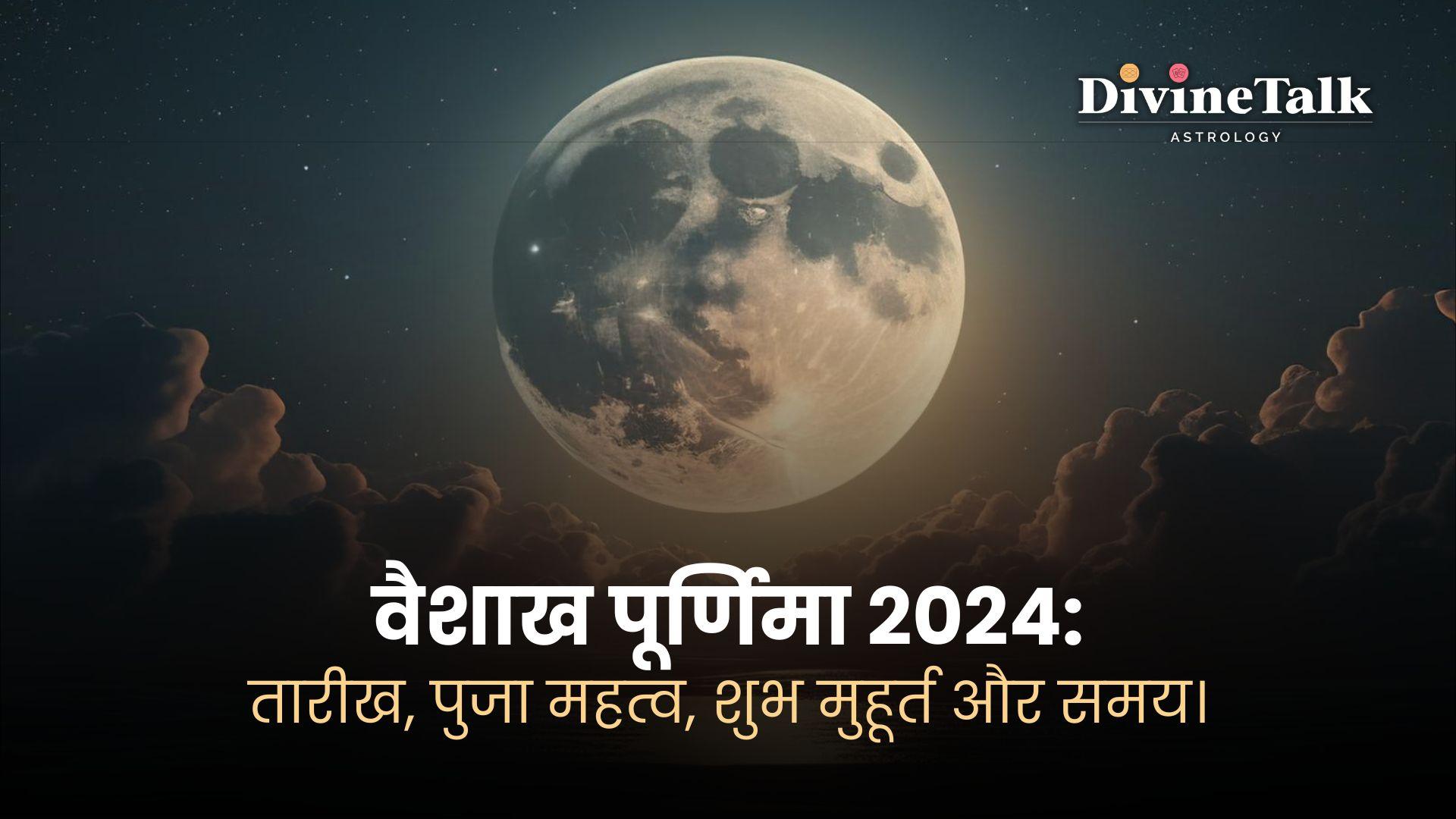 वैशाख पूर्णिमा 2024: तारीख, पुजा महत्व, शुभ मुहूर्त और समय।