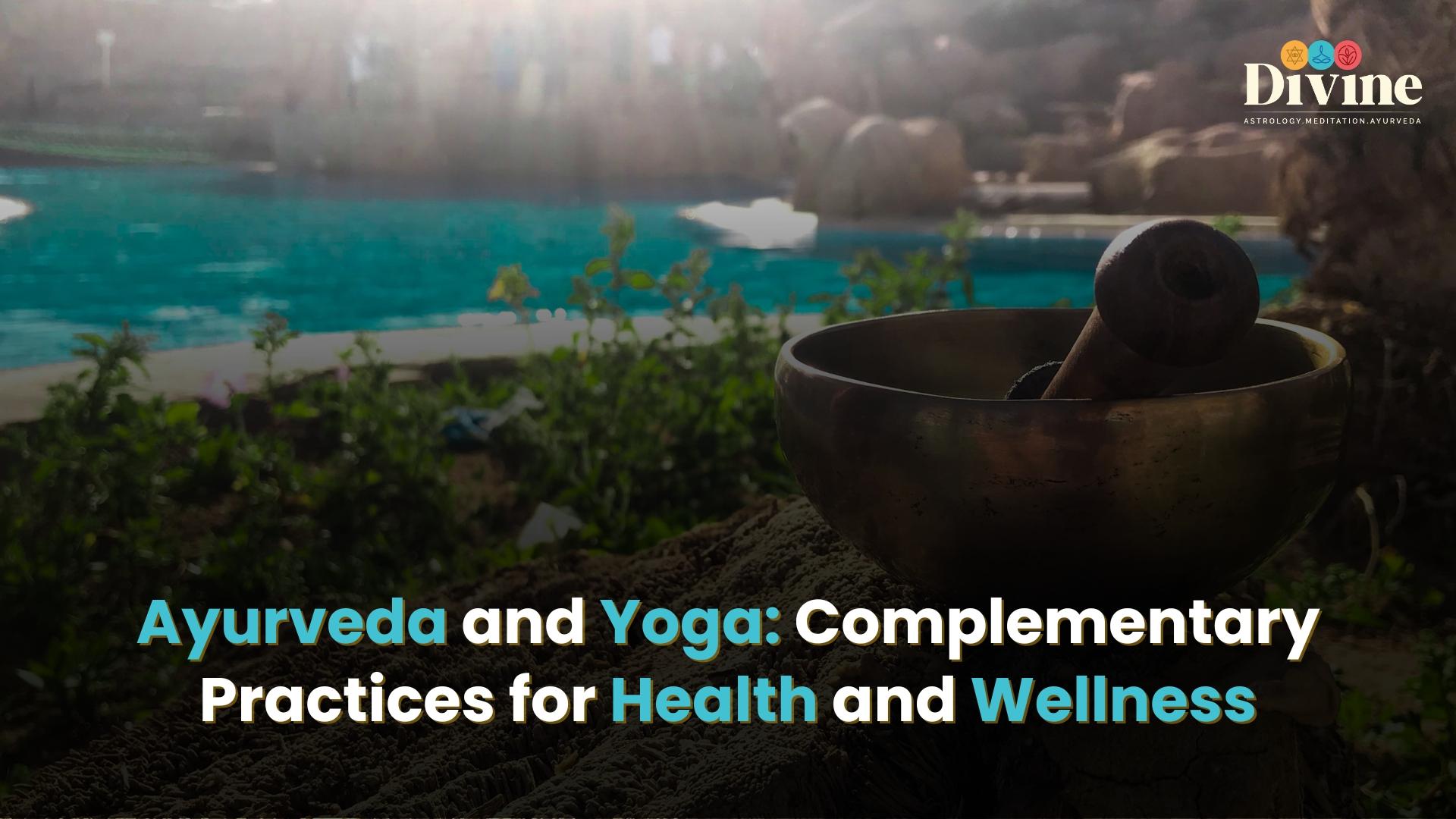 Ayurveda and Yoga: Complementary Practices for Health and Wellness