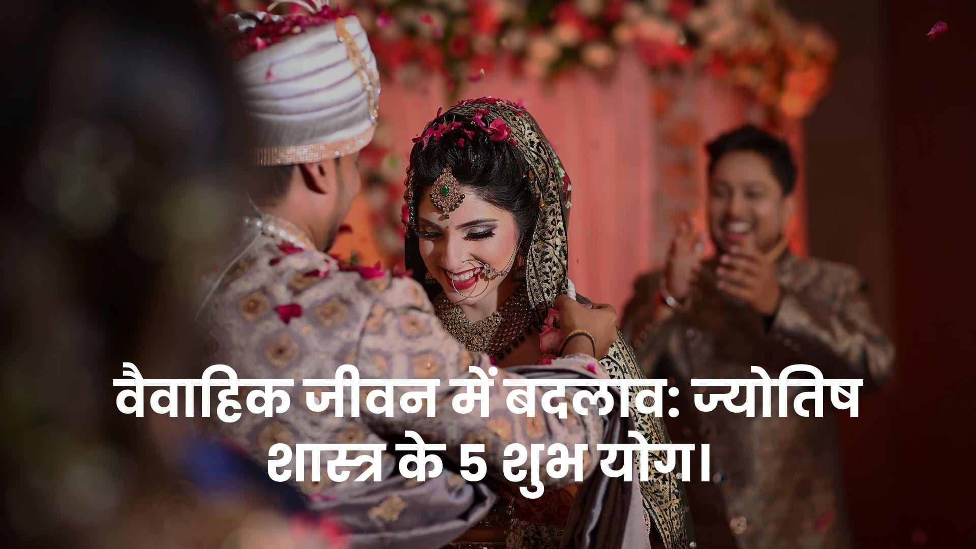 वैवाहिक जीवन में बदलाव: ज्योतिष शास्त्र के 5 शुभ योग।