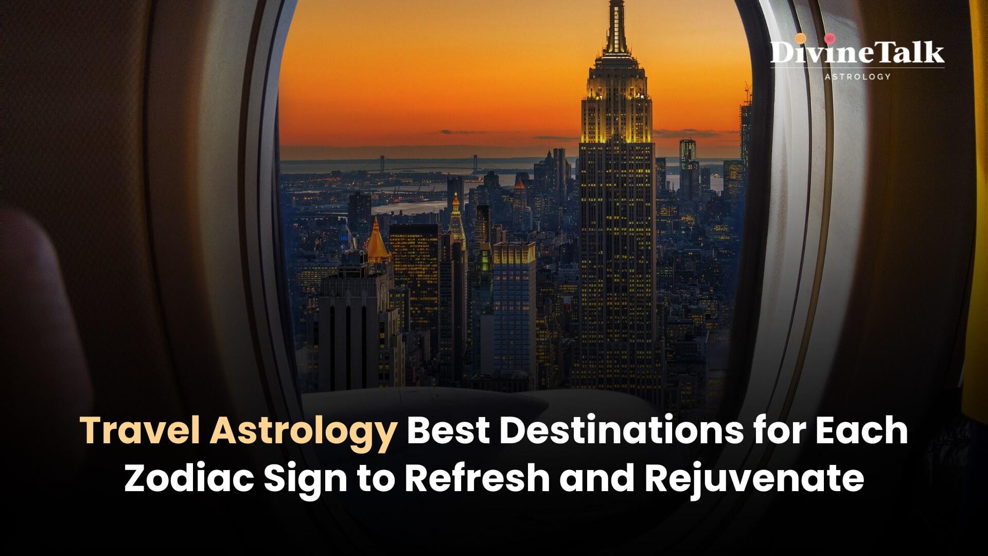 Travel Astrology: Best Destinations for Each Zodiac Sign to Refresh and Rejuvenate